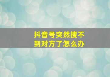 抖音号突然搜不到对方了怎么办