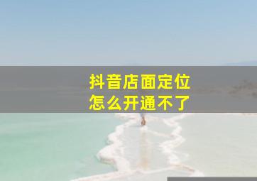 抖音店面定位怎么开通不了