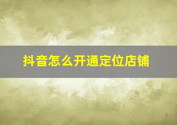 抖音怎么开通定位店铺