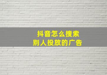 抖音怎么搜索别人投放的广告