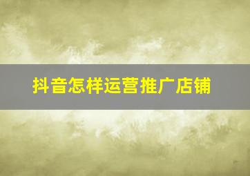 抖音怎样运营推广店铺