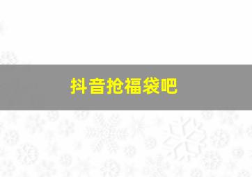 抖音抢福袋吧