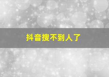 抖音搜不到人了