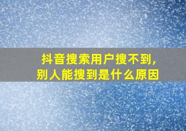 抖音搜索用户搜不到,别人能搜到是什么原因