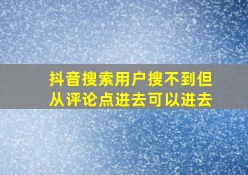 抖音搜索用户搜不到但从评论点进去可以进去