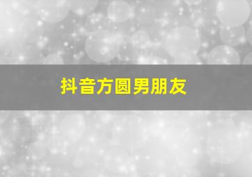 抖音方圆男朋友