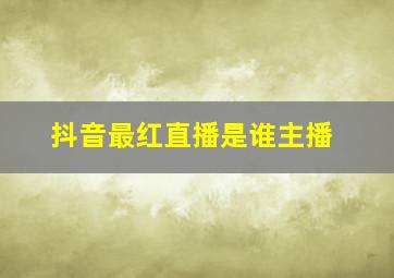 抖音最红直播是谁主播