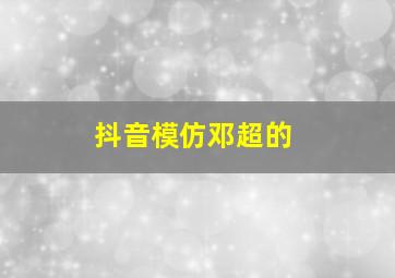 抖音模仿邓超的