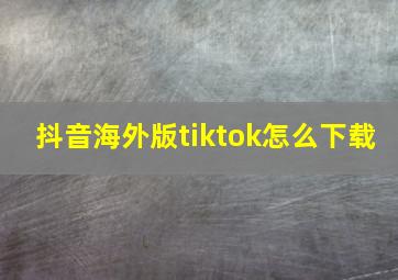 抖音海外版tiktok怎么下载