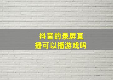 抖音的录屏直播可以播游戏吗