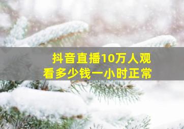 抖音直播10万人观看多少钱一小时正常