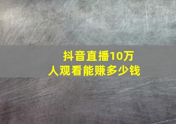 抖音直播10万人观看能赚多少钱