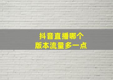 抖音直播哪个版本流量多一点