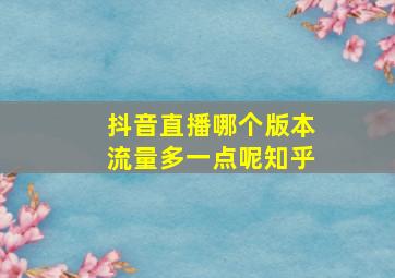 抖音直播哪个版本流量多一点呢知乎