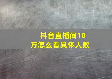 抖音直播间10万怎么看具体人数