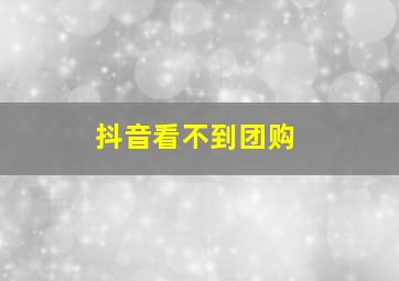 抖音看不到团购