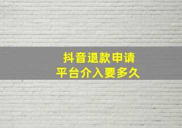 抖音退款申请平台介入要多久