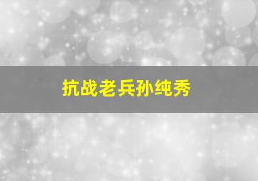 抗战老兵孙纯秀