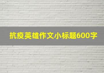 抗疫英雄作文小标题600字