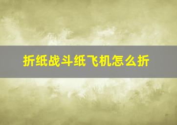 折纸战斗纸飞机怎么折