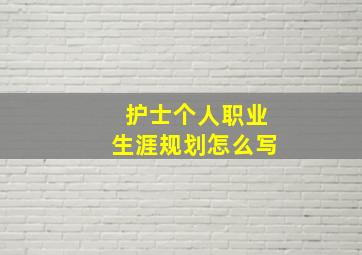 护士个人职业生涯规划怎么写