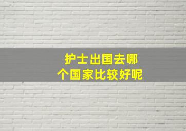 护士出国去哪个国家比较好呢