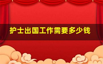 护士出国工作需要多少钱