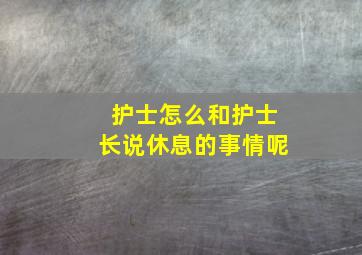 护士怎么和护士长说休息的事情呢