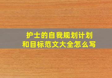 护士的自我规划计划和目标范文大全怎么写