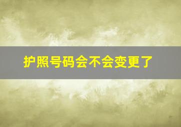 护照号码会不会变更了