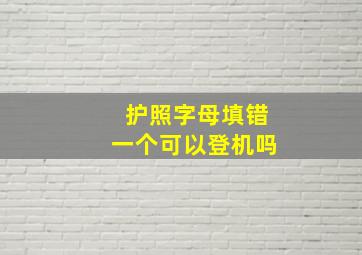 护照字母填错一个可以登机吗