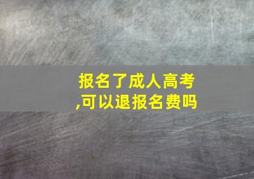 报名了成人高考,可以退报名费吗