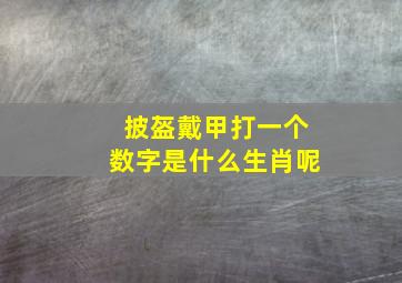 披盔戴甲打一个数字是什么生肖呢