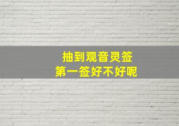 抽到观音灵签第一签好不好呢