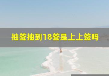 抽签抽到18签是上上签吗