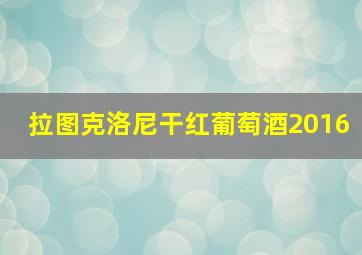 拉图克洛尼干红葡萄酒2016