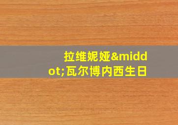 拉维妮娅·瓦尔博内西生日