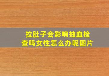 拉肚子会影响抽血检查吗女性怎么办呢图片