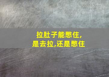 拉肚子能憋住,是去拉,还是憋住