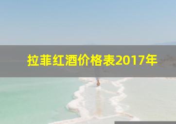 拉菲红酒价格表2017年