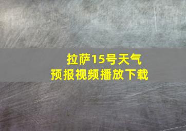 拉萨15号天气预报视频播放下载