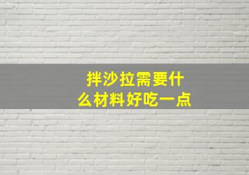 拌沙拉需要什么材料好吃一点