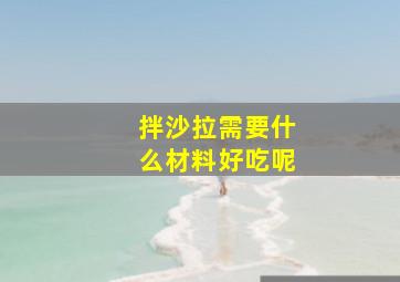 拌沙拉需要什么材料好吃呢