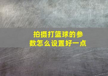 拍摄打篮球的参数怎么设置好一点