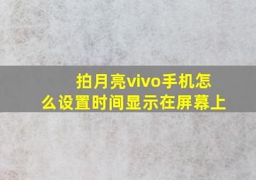 拍月亮vivo手机怎么设置时间显示在屏幕上