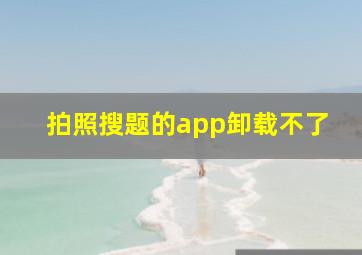 拍照搜题的app卸载不了