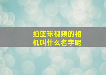 拍篮球视频的相机叫什么名字呢