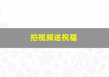 拍视频送祝福