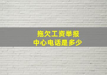 拖欠工资举报中心电话是多少