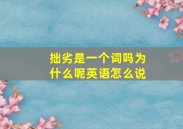 拙劣是一个词吗为什么呢英语怎么说